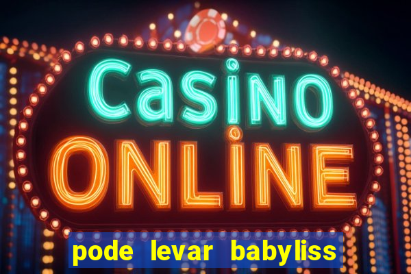 pode levar babyliss no cruzeiro